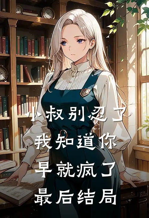 小叔别忍了，我知道你早就疯了最后结局