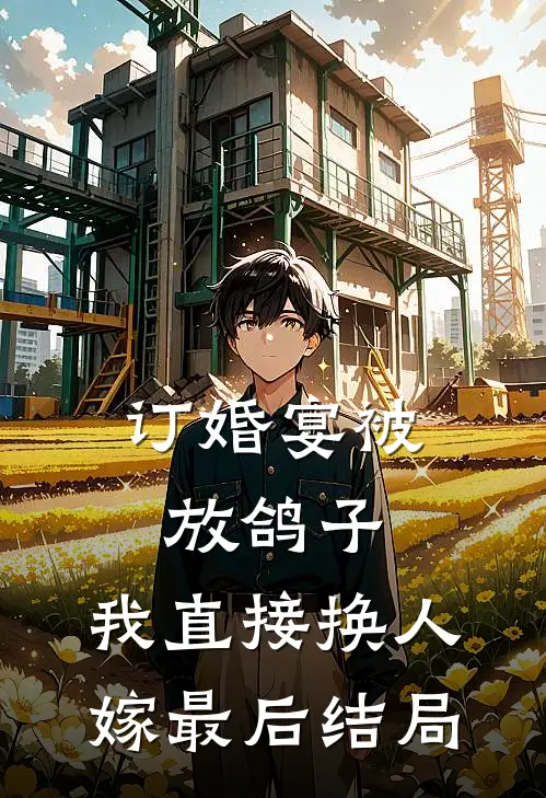 订婚宴被放鸽子，我直接换人嫁最后结局