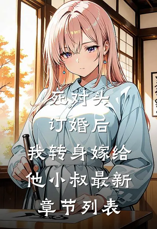 死对头订婚后，我转身嫁给他小叔最新章节列表