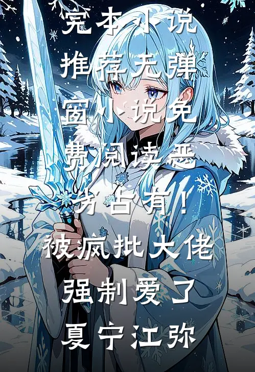 恶劣占有！被疯批大佬强制爱了夏宁江弥最新完本小说推荐_无弹窗小说免费阅读恶劣占有！被疯批大佬强制爱了夏宁江弥