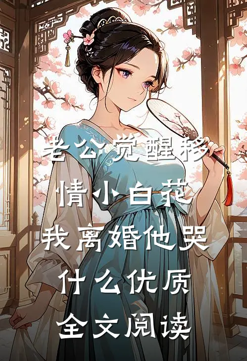 老公觉醒移情小白花，我离婚他哭什么优质全文阅读