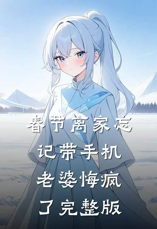春节离家忘记带手机，老婆悔疯了完整版