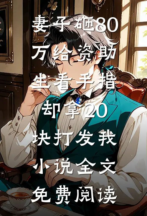 妻子砸80万给资助生看手指，却拿20块打发我小说全文免费阅读