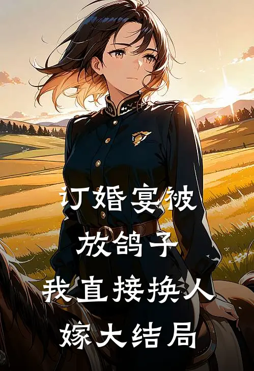 订婚宴被放鸽子，我直接换人嫁大结局
