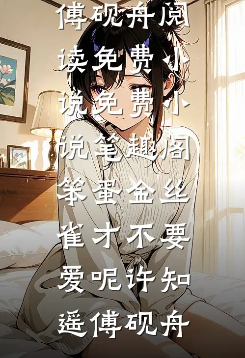笨蛋金丝雀才不要爱呢许知遥傅砚舟阅读免费小说_免费小说笔趣阁笨蛋金丝雀才不要爱呢许知遥傅砚舟