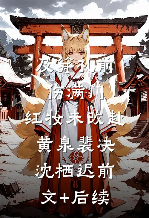 及笄礼前伤满门，红妆未改赴黄泉裴决沈栖迟前文+后续