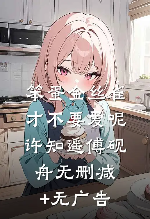 笨蛋金丝雀才不要爱呢许知遥傅砚舟无删减+无广告