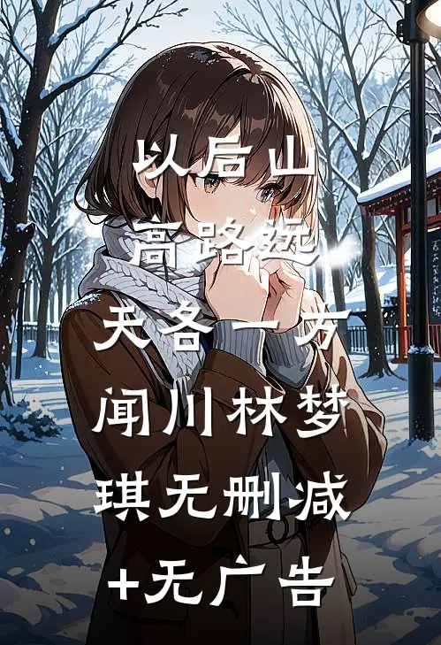 以后山高路远，天各一方闻川林梦琪无删减+无广告