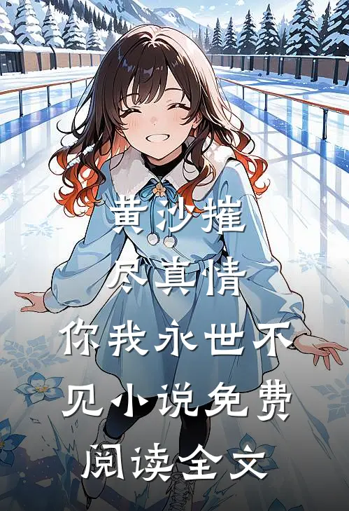 黄沙摧尽真情，你我永世不见小说免费阅读全文