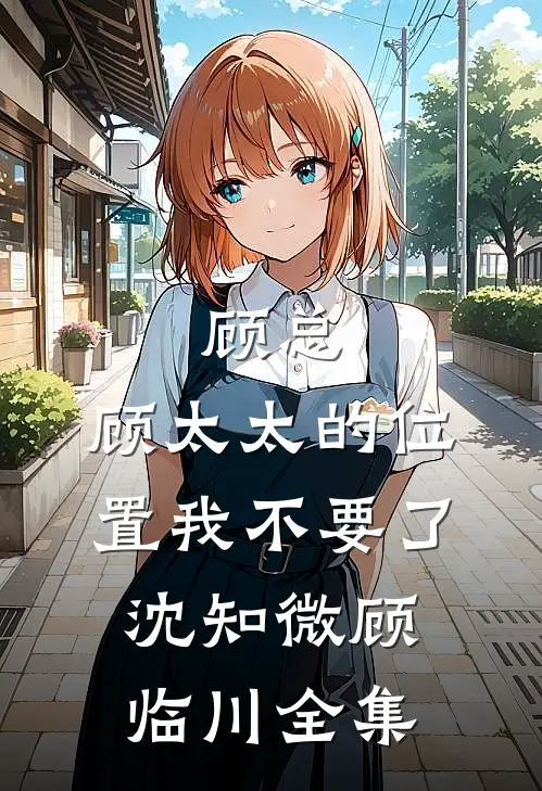 顾总，顾太太的位置我不要了沈知微顾临川全集