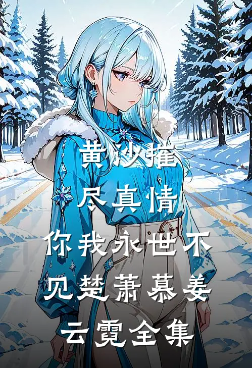 黄沙摧尽真情，你我永世不见楚萧慕姜云霓全集