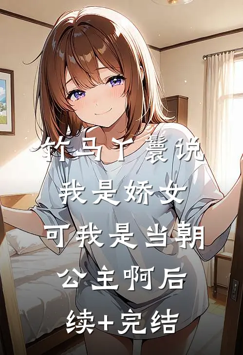 竹马丫鬟说我是娇女，可我是当朝公主啊后续+完结