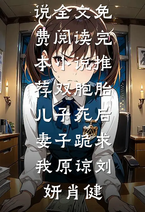 双胞胎儿子死后，妻子跪求我原谅(刘妍肖健)完整版小说全文免费阅读_完本小说推荐双胞胎儿子死后，妻子跪求我原谅刘妍肖健