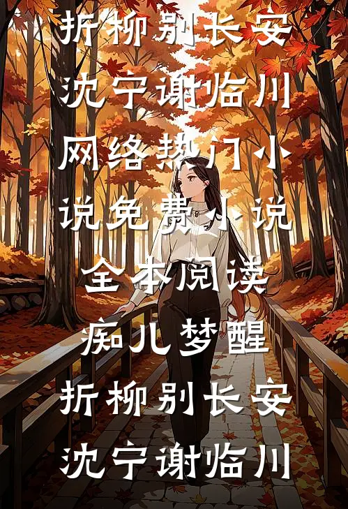 痴儿梦醒，折柳别长安沈宁谢临川网络热门小说_免费小说全本阅读痴儿梦醒，折柳别长安沈宁谢临川