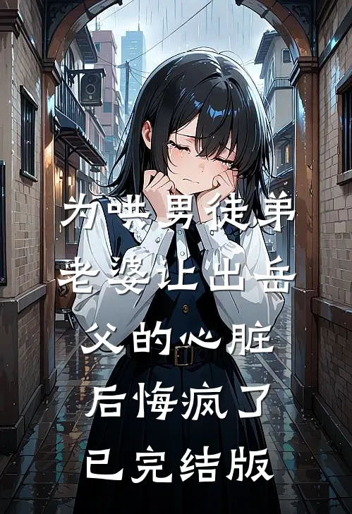 为哄男徒弟，老婆让出岳父的心脏后悔疯了已完结版