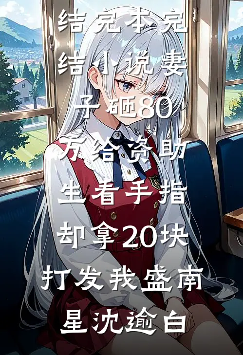 妻子砸80万给资助生看手指，却拿20块打发我盛南星沈逾白免费小说完结_完本完结小说妻子砸80万给资助生看手指，却拿20块打发我(盛南星沈逾白)
