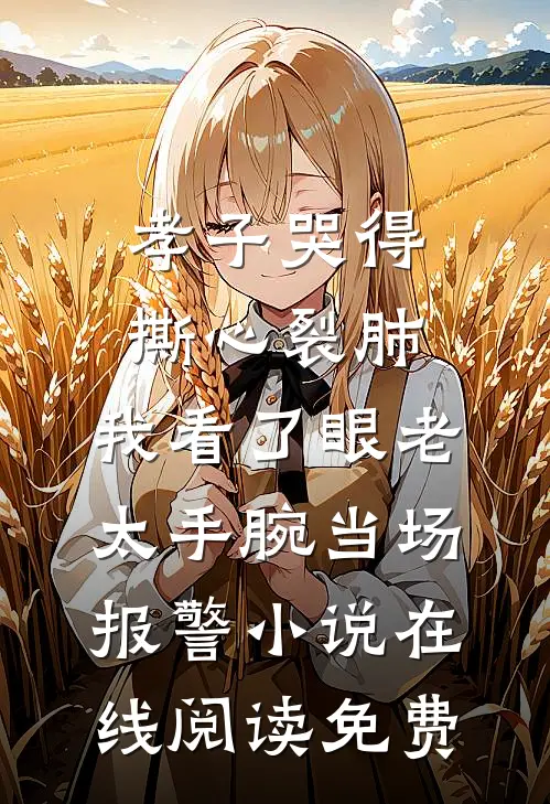 孝子哭得撕心裂肺，我看了眼老太手腕当场报警小说在线阅读免费