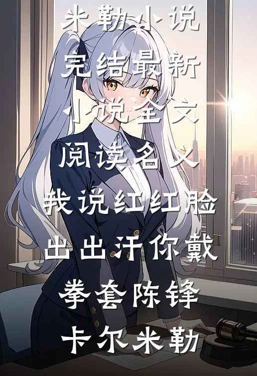 名义：我说红红脸出出汗你戴拳套(陈锋卡尔·米勒)小说完结_最新小说全文阅读名义：我说红红脸出出汗你戴拳套(陈锋卡尔·米勒)