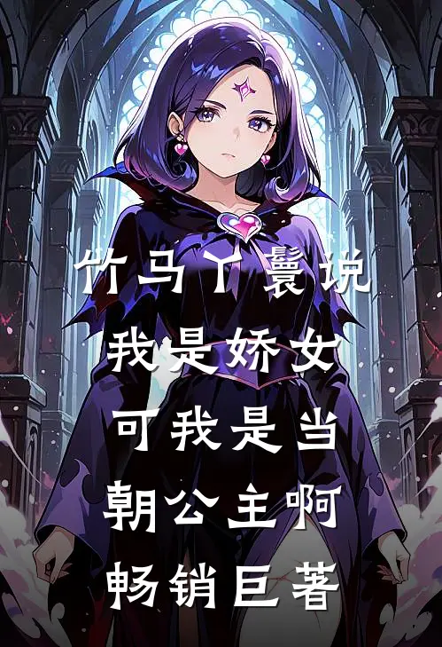 竹马丫鬟说我是娇女，可我是当朝公主啊畅销巨著