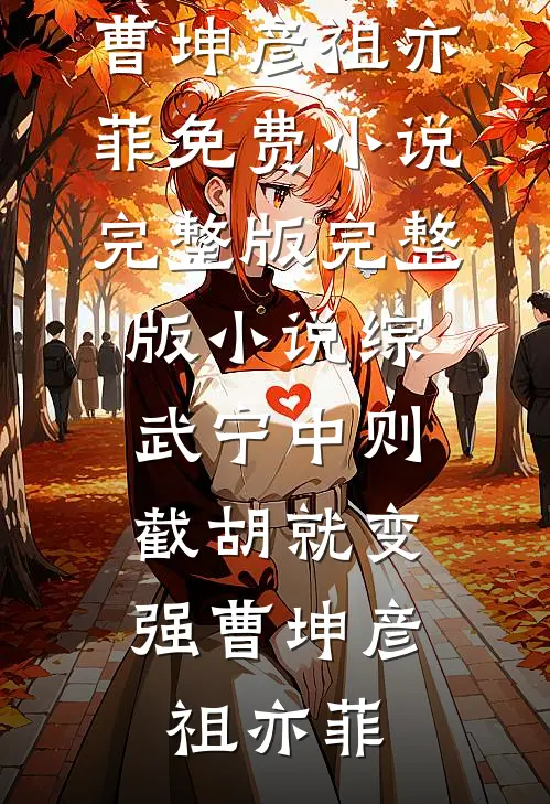 综武宁中则：截胡就变强(曹坤彦祖亦菲)免费小说完整版_完整版小说综武宁中则：截胡就变强曹坤彦祖亦菲