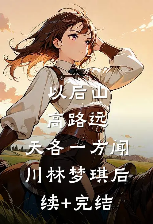 以后山高路远，天各一方闻川林梦琪后续+完结