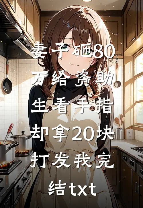 妻子砸80万给资助生看手指，却拿20块打发我完结txt