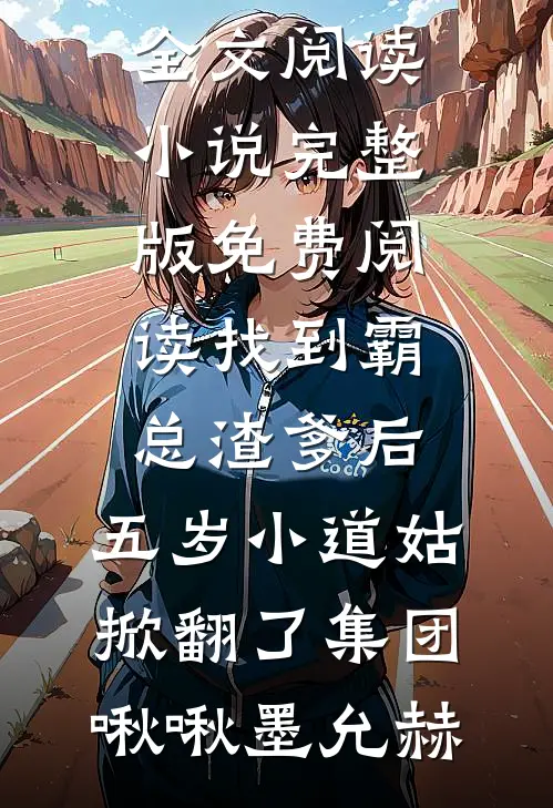 找到霸总渣爹后，五岁小道姑掀翻了集团啾啾墨允赫完整版免费全文阅读_小说完整版免费阅读找到霸总渣爹后，五岁小道姑掀翻了集团(啾啾墨允赫)