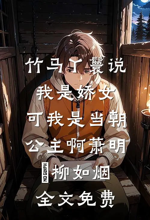 竹马丫鬟说我是娇女，可我是当朝公主啊萧明璟柳如烟全文免费