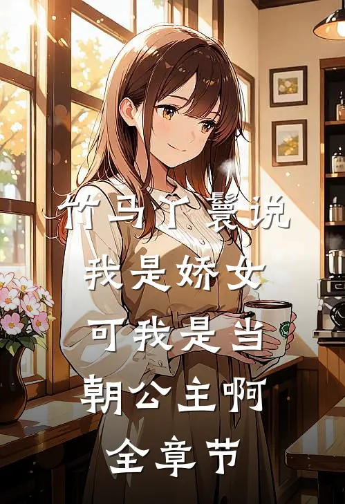 竹马丫鬟说我是娇女，可我是当朝公主啊全章节
