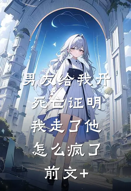 男友给我开死亡证明，我走了他怎么疯了前文+