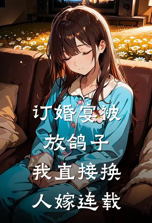订婚宴被放鸽子，我直接换人嫁连载