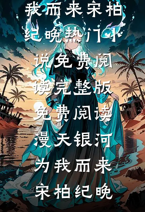 漫天银河为我而来(宋柏纪晚)热门小说免费阅读_完整版免费阅读漫天银河为我而来宋柏纪晚
