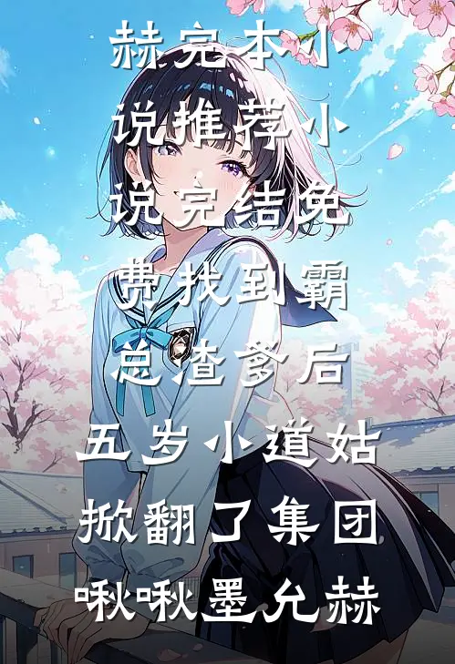 找到霸总渣爹后，五岁小道姑掀翻了集团啾啾墨允赫完本小说推荐_小说完结免费找到霸总渣爹后，五岁小道姑掀翻了集团啾啾墨允赫