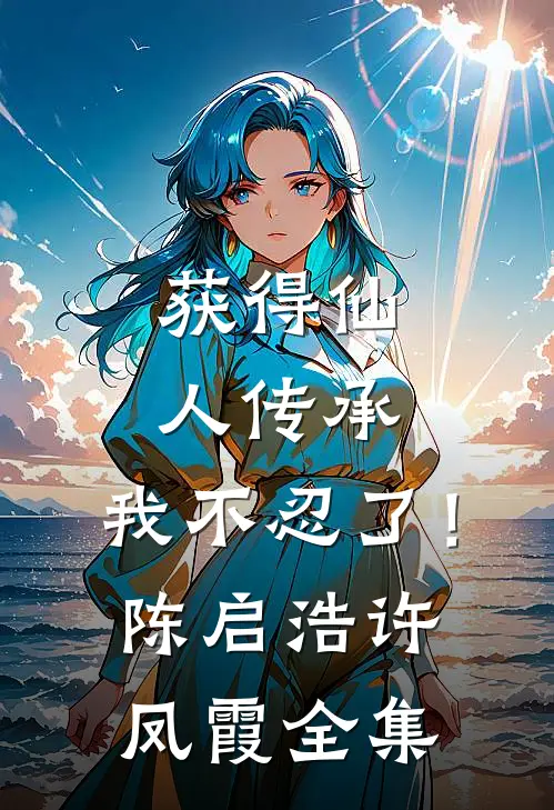 获得仙人传承，我不忍了！陈启浩许凤霞全集