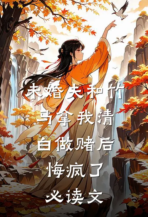 未婚夫和竹马拿我清白做赌后，悔疯了必读文