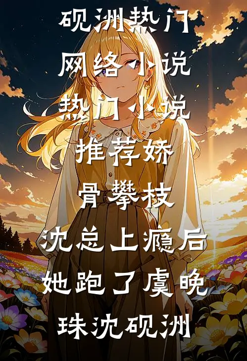 娇骨攀枝，沈总上瘾后她跑了(虞晚珠沈砚洲)热门网络小说_热门小说推荐娇骨攀枝，沈总上瘾后她跑了(虞晚珠沈砚洲)