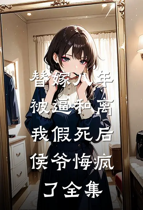 替嫁八年被逼和离，我假死后侯爷悔疯了全集