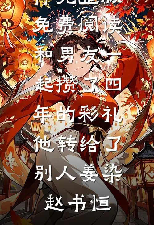 和男友一起攒了四年的彩礼，他转给了别人(姜染赵书恒)最新小说推荐_完整版免费阅读和男友一起攒了四年的彩礼，他转给了别人姜染赵书恒