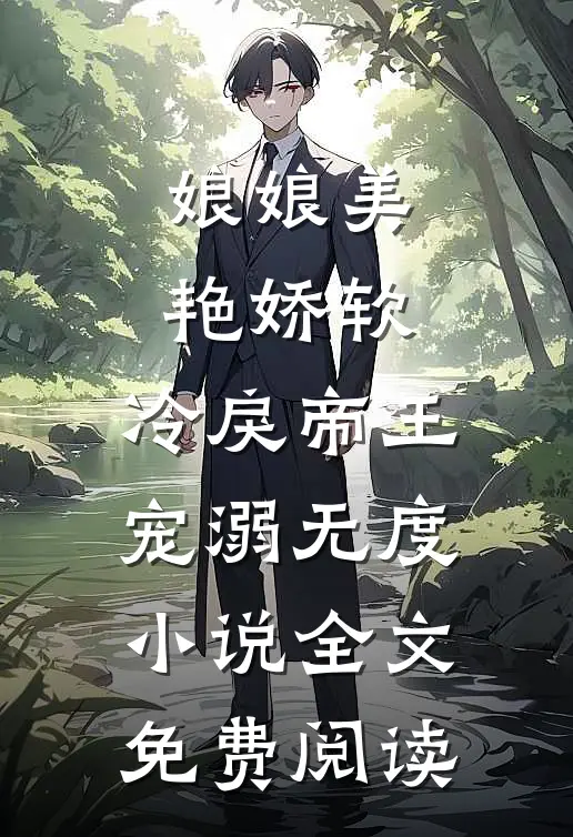 娘娘美艳娇软，冷戾帝王宠溺无度小说全文免费阅读