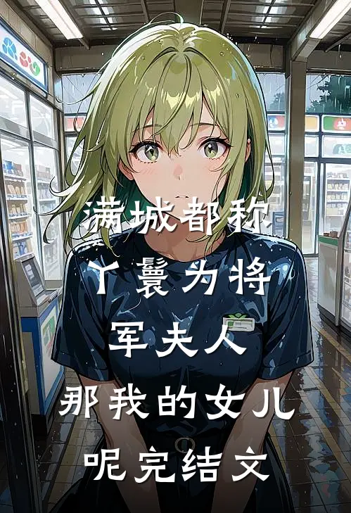 满城都称丫鬟为将军夫人，那我的女儿呢完结文