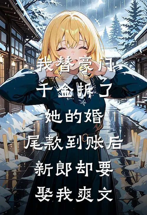 我替豪门千金拆了她的婚，尾款到账后新郎却要娶我爽文