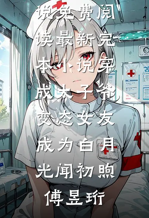 穿成太子爷变态女友，成为白月光(闻初煦傅昱珩)完本小说免费阅读_最新完本小说穿成太子爷变态女友，成为白月光(闻初煦傅昱珩)