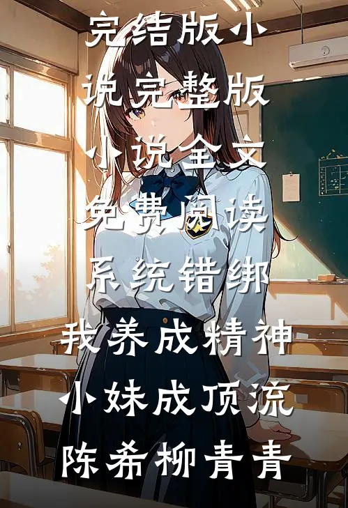 系统错绑，我养成精神小妹成顶流(陈希柳青青)免费完结版小说_完整版小说全文免费阅读系统错绑，我养成精神小妹成顶流陈希柳青青