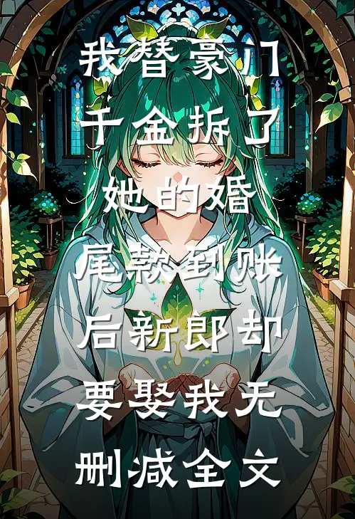 我替豪门千金拆了她的婚，尾款到账后新郎却要娶我无删减全文