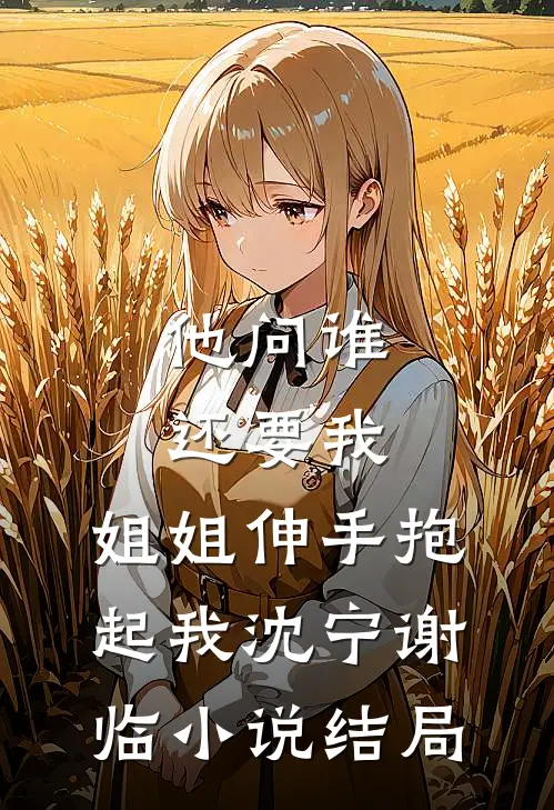 他问谁还要我，姐姐伸手抱起我沈宁谢临小说结局