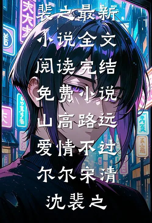 山高路远，爱情不过尔尔(宋清沈裴之)最新小说全文阅读_完结免费小说山高路远，爱情不过尔尔宋清沈裴之