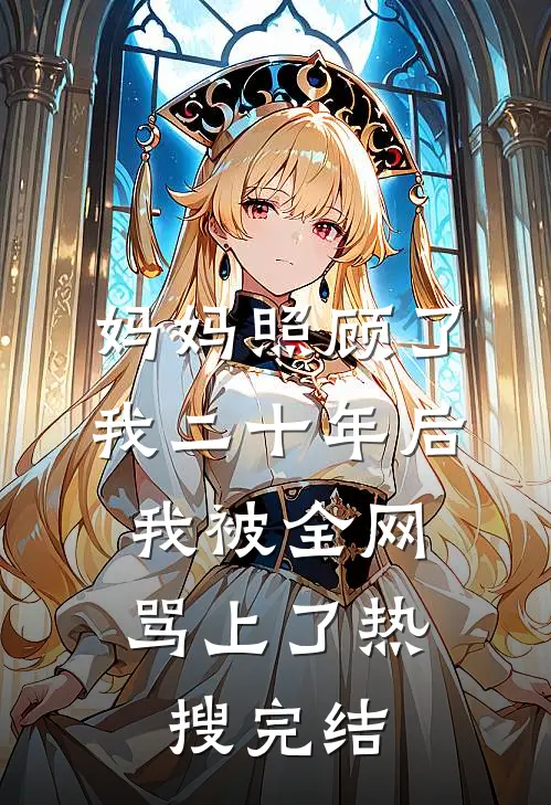妈妈照顾了我二十年后，我被全网骂上了热搜完结