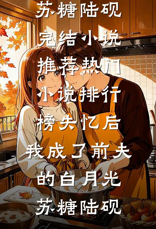 失忆后，我成了前夫的白月光(苏糖陆砚)完结小说推荐_热门小说排行榜失忆后，我成了前夫的白月光(苏糖陆砚)