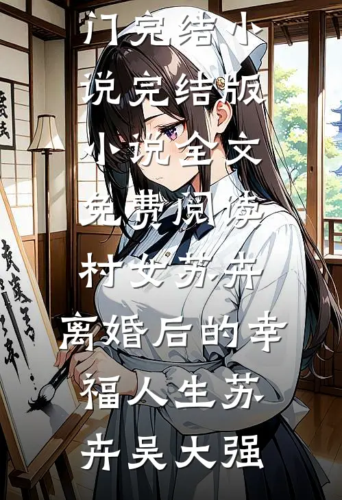 村女苏卉：离婚后的幸福人生苏卉吴大强热门完结小说_完结版小说全文免费阅读村女苏卉：离婚后的幸福人生苏卉吴大强