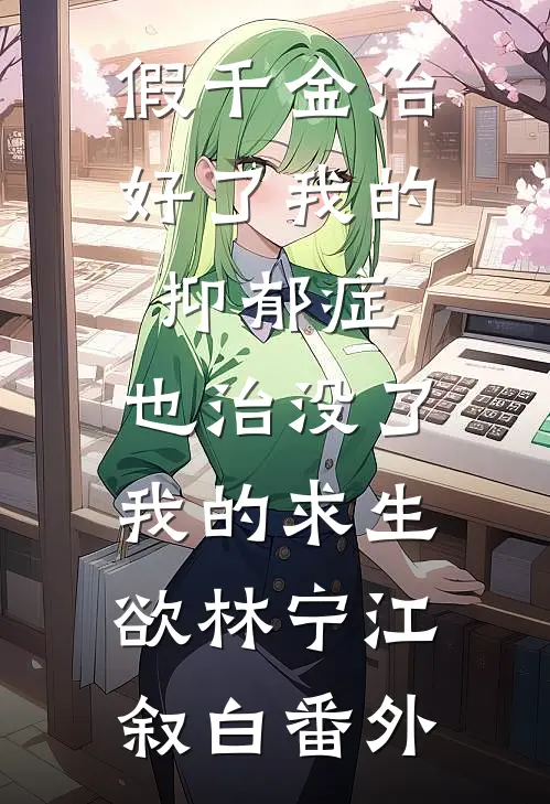 假千金治好了我的抑郁症，也治没了我的求生欲林宁江叙白番外